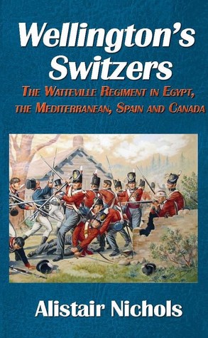 Read Online Wellington's Switzers: The Watteville Regiment in Egypt, the Mediterranean, Spain and Canada - Alistair Nichols file in ePub