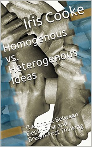Download Homogenous vs. Heterogenous Ideas: The Choice Between Depth-First and Bredth-First Thinking - Iris Cooke | PDF