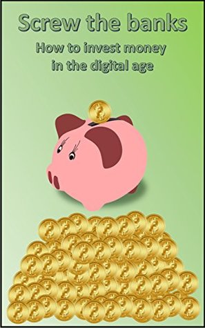 Read Screw the banks: How to invest money in the digital age - Fritz Mayr | PDF
