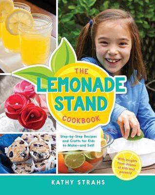 Full Download The Lemonade Stand Cookbook: Step-by-Step Recipes and Crafts for Kids to Makeand Sell! - Kathy Strahs | ePub