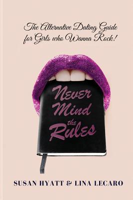 Full Download Never Mind the Rules: The Alternative Dating Guide for Girls Who Wanna Rock! - Susan Hyatt file in PDF