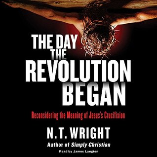 Read The Day the Revolution Began: Reconsidering the Meaning of Jesus's Crucifixion - N.T. Wright | PDF