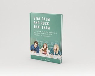 Read Stay Calm and Rock that Exam: Learn how to easily regain and maintain control of your emotions at exam time. - Lisa Nolan file in PDF