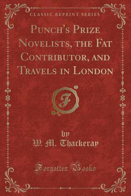 Full Download Punch's Prize Novelists, the Fat Contributor, and Travels in London (Classic Reprint) - William Makepeace Thackeray | PDF