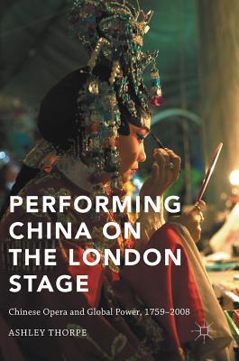 Full Download Performing China on the London Stage: Chinese Opera and Global Power, 1759-2008 - Ashley Thorpe file in PDF