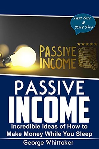 Download Passive Income: Incredible Ideas of How to Make Money While You Sleep, Part One & Two (Online Business, Passive Income, Entrepreneur, Financial Freedom Book 5) - George Whittaker | ePub