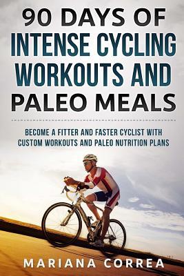 Download 90 Days of Intense Cycling Workouts and Paleo Meals: Become a Fitter and Faster Cyclist with Custom Workouts and Paleo Nutrition Plans - Mariana Correa file in PDF