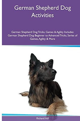Download German Shepherd Dog Activities German Shepherd Dog Tricks, Games & Agility. Includes: German Shepherd Dog Beginner to Advanced Tricks, Series of Games, Agility and More - Richard Hill file in PDF