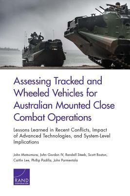Read Online Assessing Tracked and Wheeled Vehicles for Australian Mounted Close Combat Operations: Lessons Learned in Recent Conflicts, Impact of Advanced Technologies, and System-Level Implications - John Matsumura file in ePub