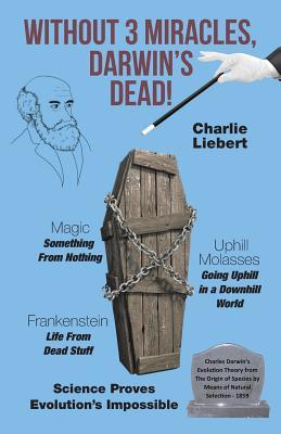 Full Download Without 3 Miracles, Darwin's Dead!: Science Proves Atheistic Evolution Is Impossible! - Charlie Liebert | ePub
