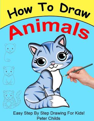 Read Online How to Draw Animals: Easy Step by Step Guide for Kids on How to Draw Cute Animals ( How to Draw a Dog, How to Draw a Cat, How to Draw to Horse) - Peter Childs file in PDF