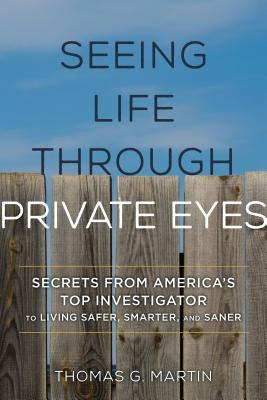 Read Seeing Life Through Private Eyes: Secrets from America's Top Investigator to Living Safer, Smarter, and Saner - Thomas G Martin | ePub