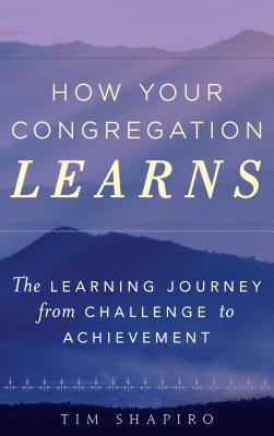 Read Online How Your Congregation Learns: The Learning Journey from Challenge to Achievement - Tim Shapiro | PDF