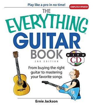 Read Online The Everything Guitar Book: From Buying the Right Guitar to Mastering Your Favorite Songs (Everything®) - Ernie Jackson | ePub