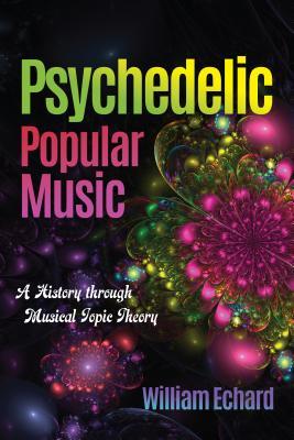 Download Psychedelic Popular Music: A History Through Musical Topic Theory - William Echard | PDF
