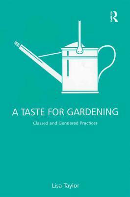 Read Online A Taste for Gardening: Classed and Gendered Practices - Lisa Taylor file in PDF