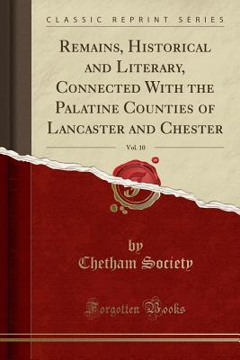 Full Download Remains, Historical and Literary, Connected with the Palatine Counties of Lancaster and Chester, Vol. 10 (Classic Reprint) - Chetham Society | PDF