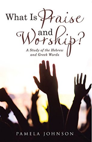 Read Online What Is Praise and Worship?: A Study of the Hebrew and Greek Words - Pamela Johnson | ePub