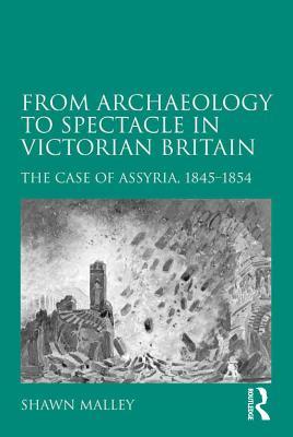 Read From Archaeology to Spectacle in Victorian Britain: The Case of Assyria, 1845-1854 - Shawn Malley | ePub