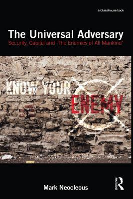 Read Online The Universal Adversary: Security, Capital and 'the Enemies of All Mankind' - Mark Neocleous | PDF
