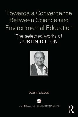 Full Download Towards a Convergence Between Science and Environmental Education: The Selected Works of Justin Dillon - Justin Dillon file in PDF