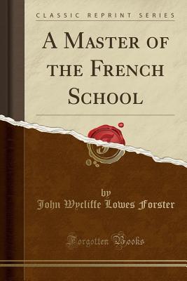 Read Online A Master of the French School (Classic Reprint) - John Wycliffe Lowes Forster | PDF