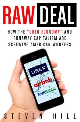 Full Download Raw Deal: How the Uber Economy and Runaway Capitalism Are Screwing American Workers - Steven Hill | PDF