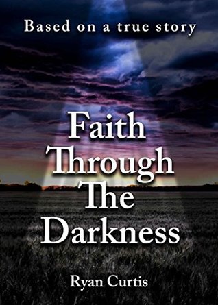 Read Online Faith Through The Darkness: Based on a true story - Ryan Curtis file in ePub
