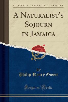 Full Download A Naturalist's Sojourn in Jamaica (Classic Reprint) - Philip Henry Gosse file in ePub