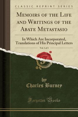 Download Memoirs of the Life and Writings of the Abate Metastasio, Vol. 1 of 3: In Which Are Incorporated, Translations of His Principal Letters (Classic Reprint) - Charles Burney file in PDF