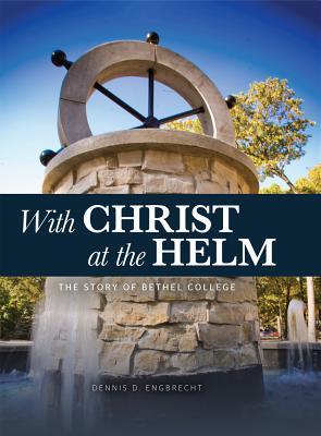 Read Online With Christ at the Helm: The Story of Bethel College - Dennis D. Engbrecht | PDF