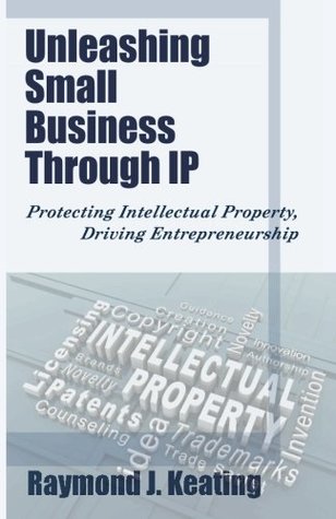 Read Unleashing Small Business Through IP: Protecting Intellectual Property, Driving Entrepreneurship - Raymond J. Keating | PDF