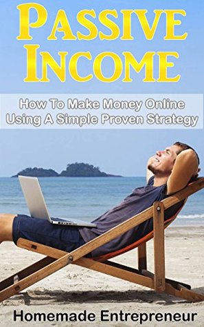 Full Download Passive Income : How To Make Money Online Using A Simple Proven Strategy: Create A Passive Income, Online Business, Financial Freedom (Passive Income 101) - Homemade Entrepreneur file in ePub