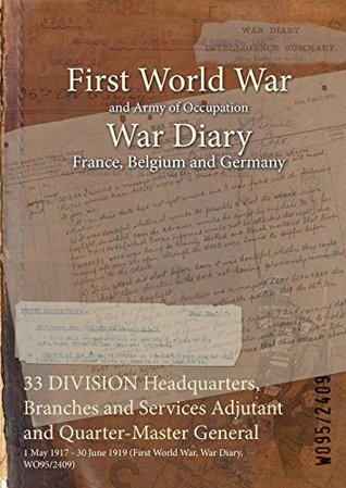 Download 33 Division Headquarters, Branches and Services Adjutant and Quarter-Master General: 1 May 1917 - 30 June 1919 (First World War, War Diary, Wo95/2409) - British War Office | ePub