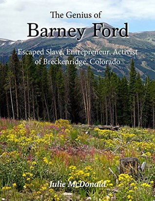 Read Online The Genius of Barney Ford: Escaped Slave, Entrepreneur, Activist of Breckenridge, Colorado - Julie McDonald | PDF