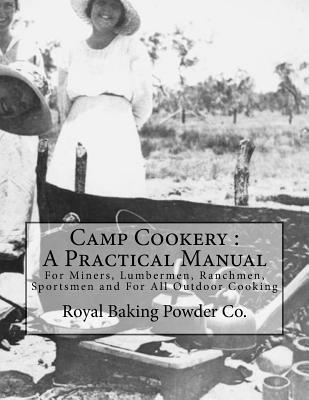 Download Camp Cookery: A Practical Manual: For Miners, Lumbermen, Ranchmen, Sportsmen and for All Outdoor Cooking - Royal Baking Powder Co file in PDF