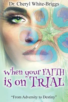 Read Online When your FAITH is on Trial: From Adversity to Destiny - Dr Cheryl White Briggs | PDF