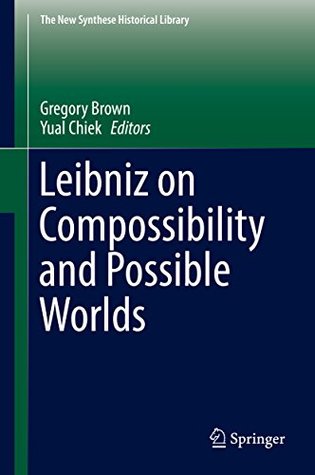 Read Online Leibniz on Compossibility and Possible Worlds (The New Synthese Historical Library) - Gregory Brown | PDF