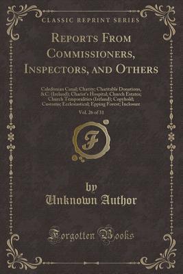 Download Reports from Commissioners, Inspectors, and Others, Vol. 26 of 31: Caledonian Canal; Charity; Charitable Donations, &c. (Ireland); Charist's Hospital; Church Estates; Church Temporalities (Ireland); Copyhold; Customs; Ecclesiastical; Epping Forest; Inclos - Unknown | ePub