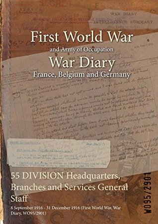 Read Online 55 Division Headquarters, Branches and Services General Staff: 8 September 1916 - 31 December 1916 (First World War, War Diary, Wo95/2901) - British War Office file in PDF