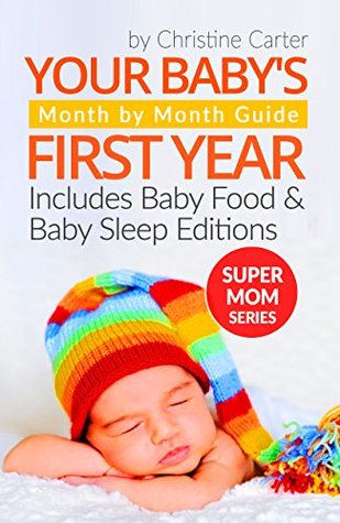 Full Download Baby's First Year: Month by Month Guide for Parents (Baby Milestones, Stages of Development): Includes Baby Sleep and Baby Food Editions (Supermom Series Book 6) - Christine J. Carter file in ePub