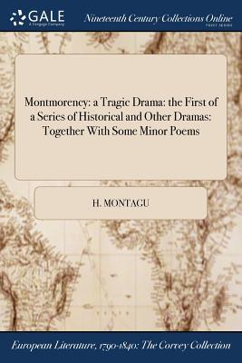 Read Online Montmorency: A Tragic Drama: The First of a Series of Historical and Other Dramas: Together with Some Minor Poems - H Montagu file in PDF