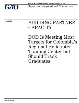 Read Building Partner Capacity: Dod Is Meeting Most Targets for Columbias Regional Helicopter Training Center But Should Track Graduates: Report to Congressional Committees. - U.S. Government Accountability Office file in PDF