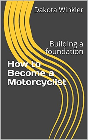 Read How to Become a Motorcyclist: Building a foundation - Dakota Winkler | PDF