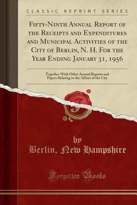 Download Fifty-Ninth Annual Report of the Receipts and Expenditures and Municipal Activities of the City of Berlin, N. H. for the Year Ending January 31, 1956: Together with Other Annual Reports and Papers Relating to the Affairs of the City (Classic Reprint) - Berlin New Hampshire file in ePub