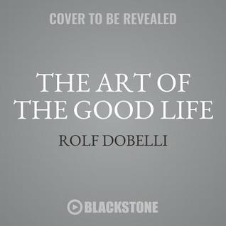 Download The Art of the Good Life: 52 Surprising Shortcuts to Happiness, Wealth, and Success - Rolf Dobelli | ePub