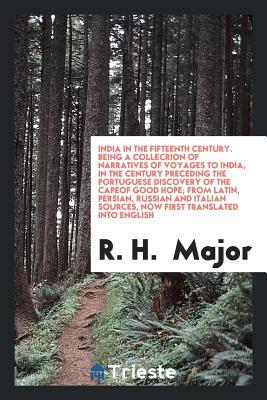 Full Download India in the Fifteenth Century. Being a Collecrion of Narratives of Voyages to India, in the Century Preceding the Portuguese Discovery of the Capeof Good Hope; From Latin, Persian, Russian and Italian Sources, Now First Translated Into English - Richard Henry Major file in PDF