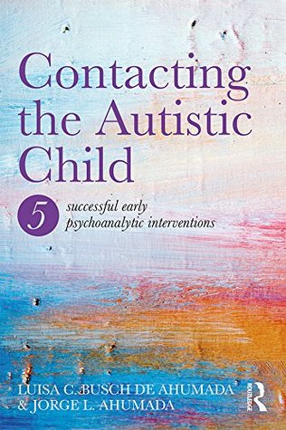 Full Download Contacting the Autistic Child: Five successful early psychoanalytic interventions - Jorge L. Ahumada | PDF