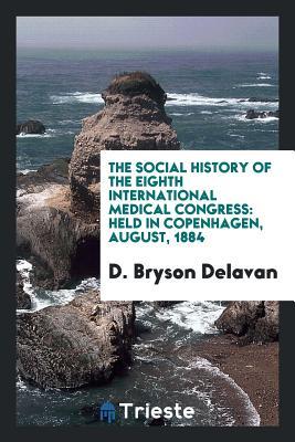 Full Download The Social History of the Eighth International Medical Congress: Held in Copenhagen, August, 1884 - David Bryson Delavan | PDF
