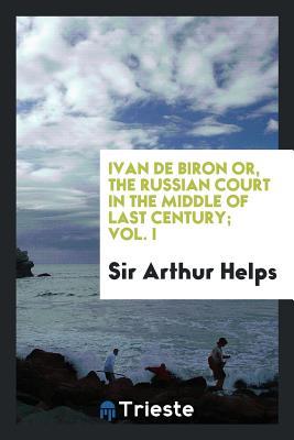 Read Ivan de Biron Or, the Russian Court in the Middle of Last Century; Vol. I - Arthur Helps file in PDF